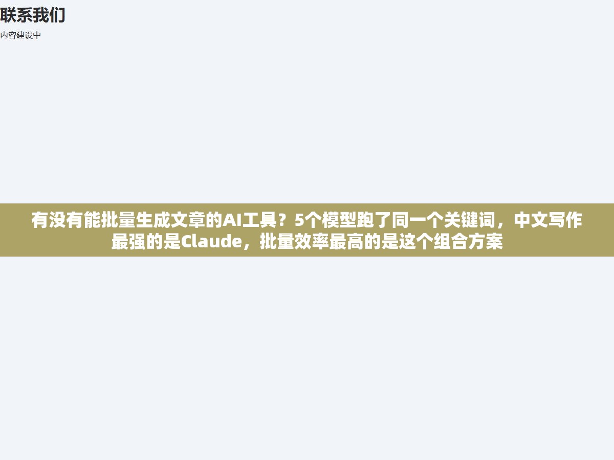 2 - 有没有能批量生成文章的AI工具？5个模型跑了同一个关键词，中文写作最强的是Claude，批量效率最高的是这个组合方案 - UC建站系统