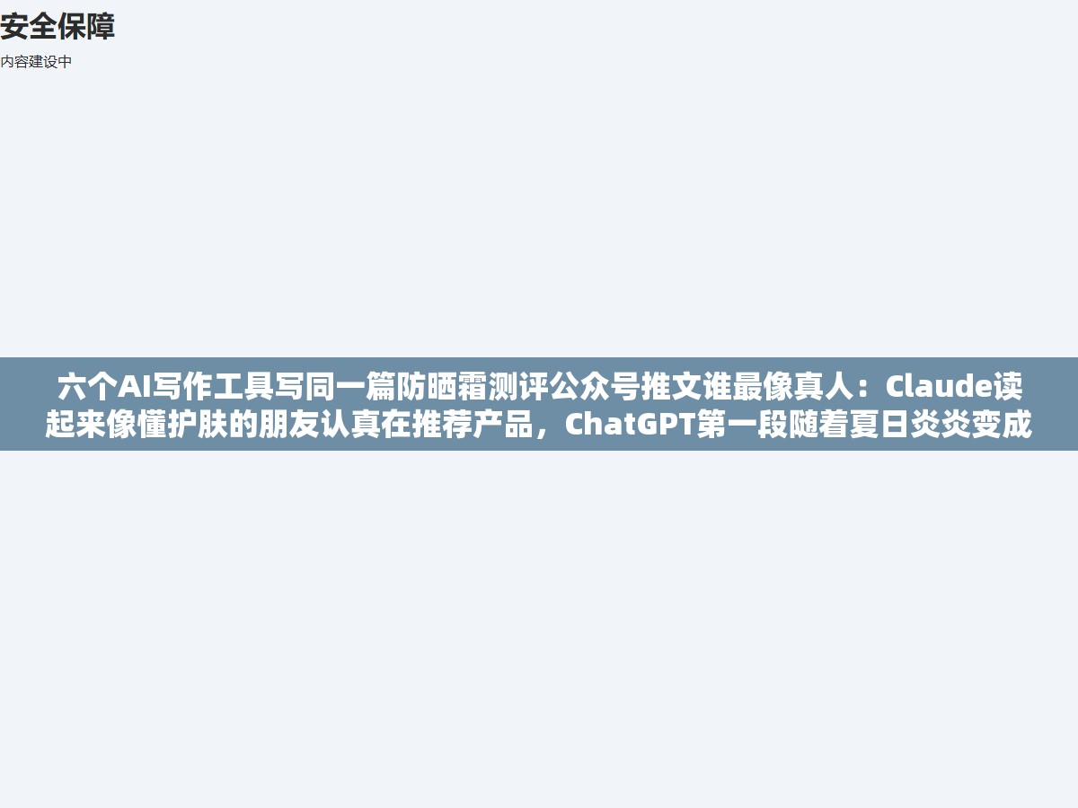 六个AI写作工具写同一篇防晒霜测评公众号推文谁最像真人:Claude读起来像懂护肤的朋友认真在推荐产品,ChatGPT第一段随着夏日炎炎变成每一次护肤中不可或缺的一环直接让编辑关掉页面 1 - 六个AI写作工具写同一篇防晒霜测评公众号推文谁最像真人:Claude读起来像懂护肤的朋友认真在推荐产品,ChatGPT第一段随着夏日炎炎变成每一次护肤中不可或缺的一环直接让编辑关掉页面 - UC建站系统