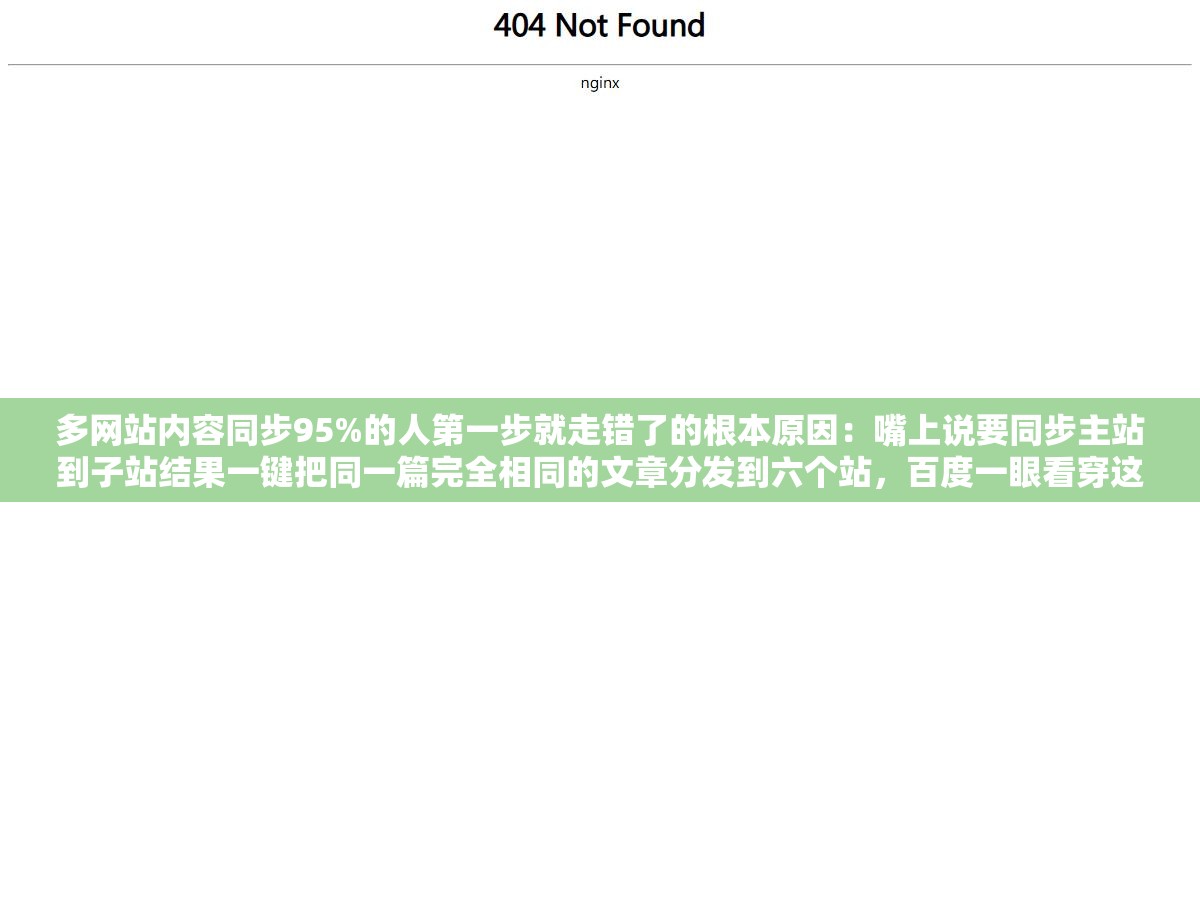 多网站内容同步95%的人第一步就走错了的根本原因:嘴上说要同步主站到子站结果一键把同一篇完全相同的文章分发到六个站,百度一眼看穿这是同一个内容复制了六遍直接触发重复内容算法六个站一共收了不到三十个页面连主站排名都一起被拉下去了 1 - 多网站内容同步95%的人第一步就走错了的根本原因:嘴上说要同步主站到子站结果一键把同一篇完全相同的文章分发到六个站,百度一眼看穿这是同一个内容复制了六遍直接触发重复内容算法六个站一共收了不到三十个页面连主站排名都一起被拉下去了 - UC建站系统