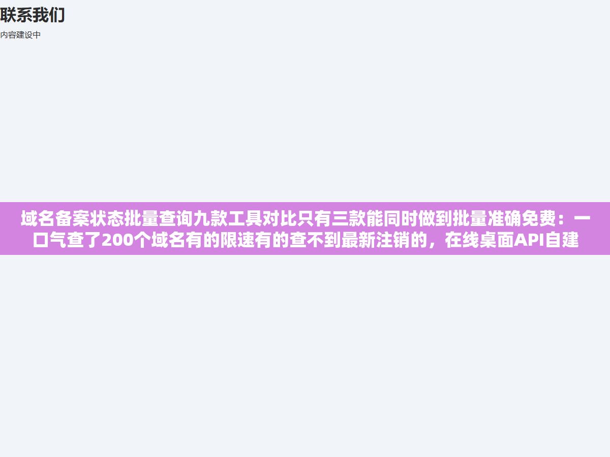 域名备案状态批量查询九款工具对比只有三款能同时做到批量准确免费:一口气查了200个域名有的限速有的查不到最新注销的,在线桌面API自建四种方案门槛从打开浏览器粘贴域名一直跨到自建服务器写代码 1 - 域名备案状态批量查询九款工具对比只有三款能同时做到批量准确免费:一口气查了200个域名有的限速有的查不到最新注销的,在线桌面API自建四种方案门槛从打开浏览器粘贴域名一直跨到自建服务器写代码 - UC建站系统