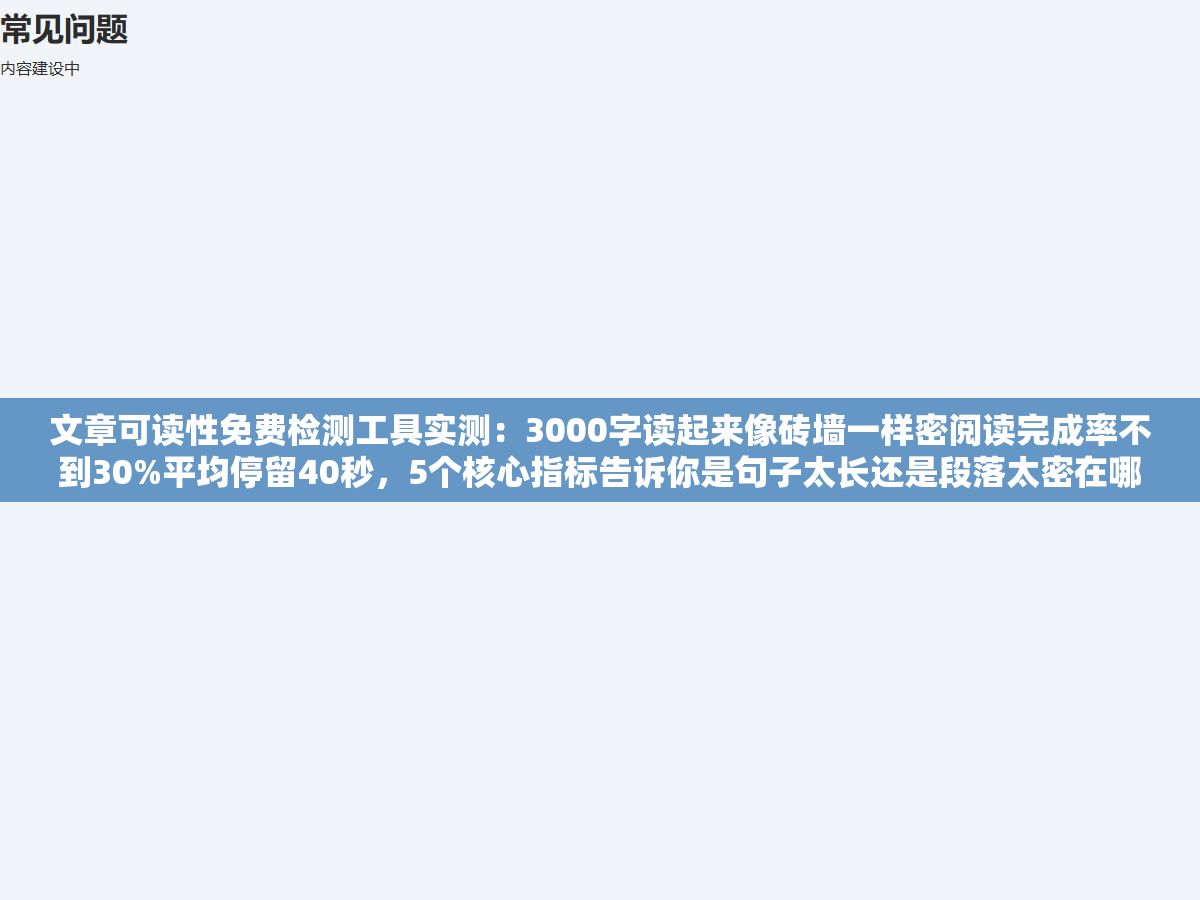 文章可读性免费检测工具实测:3000字读起来像砖墙一样密阅读完成率不到30%平均停留40秒,5个核心指标告诉你是句子太长还是段落太密在哪该拆在哪该分 2 - 文章可读性免费检测工具实测:3000字读起来像砖墙一样密阅读完成率不到30%平均停留40秒,5个核心指标告诉你是句子太长还是段落太密在哪该拆在哪该分 - UC建站系统