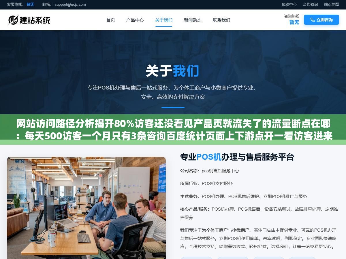 网站访问路径分析揭开80%访客还没看见产品页就流失了的流量断点在哪:每天500访客一个月只有3条咨询百度统计页面上下游点开一看访客进来的第一个页面之后第二步直接跳到退出大部分人在首页和关于我们转了转连产品页的门都没摸到 2 - 网站访问路径分析揭开80%访客还没看见产品页就流失了的流量断点在哪:每天500访客一个月只有3条咨询百度统计页面上下游点开一看访客进来的第一个页面之后第二步直接跳到退出大部分人在首页和关于我们转了转连产品页的门都没摸到 - UC建站系统