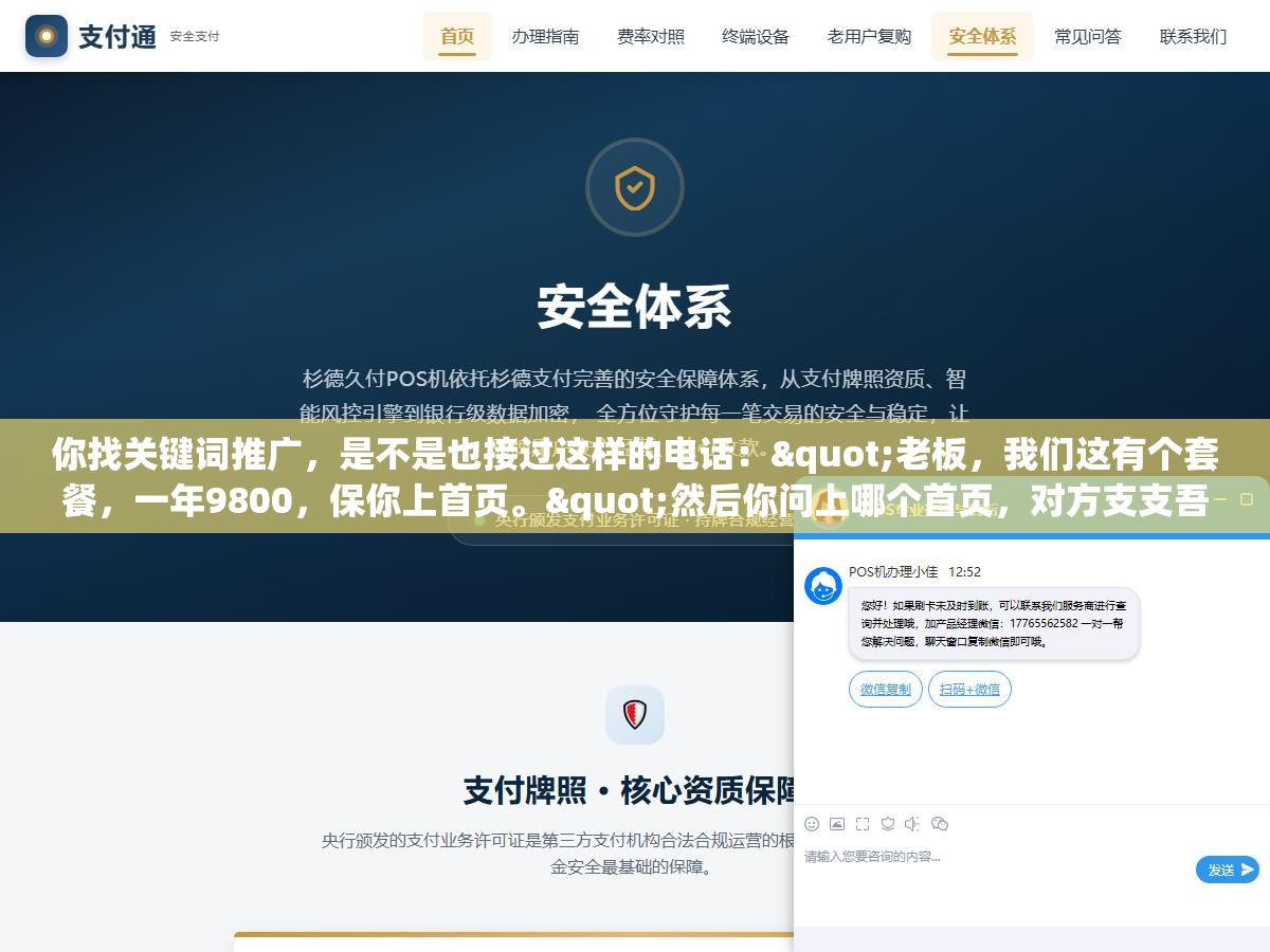 你找关键词推广,是不是也接过这样的电话:"老板,我们这有个套餐,一年9800,保你上首页。"然后你问上哪个首页,对方支支吾吾,只催你赶紧签合同打款。 2 - 你找关键词推广,是不是也接过这样的电话:"老板,我们这有个套餐,一年9800,保你上首页。"然后你问上哪个首页,对方支支吾吾,只催你赶紧签合同打款。 - UC建站系统