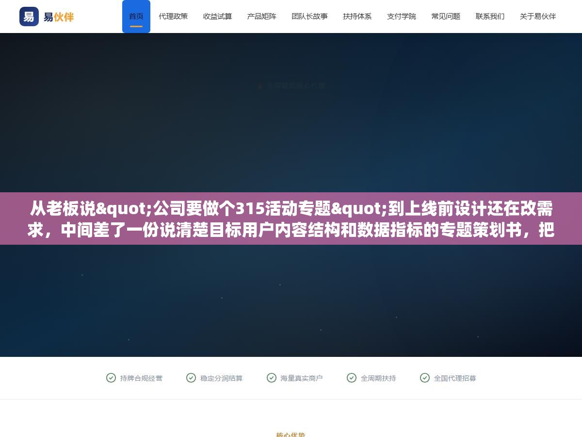 从老板说"公司要做个315活动专题"到上线前设计还在改需求,中间差了一份说清楚目标用户内容结构和数据指标的专题策划书,把这十个模块填完谁再拍脑袋加需求就把策划书翻出来问他加的这个东西对应的是哪个目标、解决的是用户哪层需求 1 - 从老板说"公司要做个315活动专题"到上线前设计还在改需求,中间差了一份说清楚目标用户内容结构和数据指标的专题策划书,把这十个模块填完谁再拍脑袋加需求就把策划书翻出来问他加的这个东西对应的是哪个目标、解决的是用户哪层需求 - UC建站系统