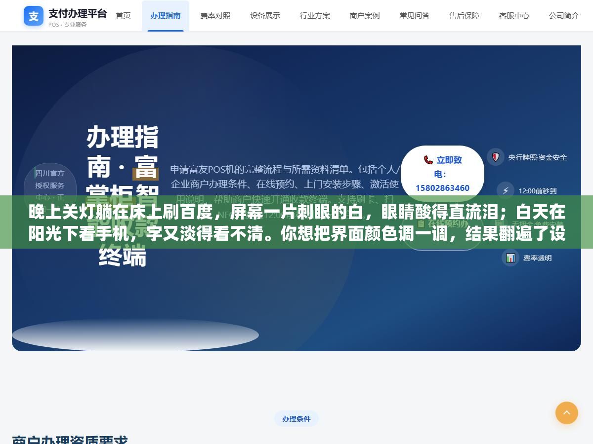 晚上关灯躺在床上刷百度,屏幕一片刺眼的白,眼睛酸得直流泪;白天在阳光下看手机,字又淡得看不清。你想把界面颜色调一调,结果翻遍了设置,愣是没找到"颜色"这两个字在哪。 1 - 晚上关灯躺在床上刷百度,屏幕一片刺眼的白,眼睛酸得直流泪;白天在阳光下看手机,字又淡得看不清。你想把界面颜色调一调,结果翻遍了设置,愣是没找到"颜色"这两个字在哪。 - UC建站系统