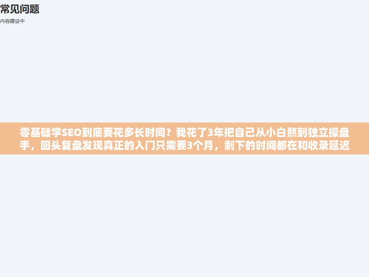零基础学SEO到底要花多长时间?我花了3年把自己从小白熬到独立操盘手,回头复盘发现真正的入门只需要3个月,剩下的时间都在和收录延迟、算法波动、关键词竞争这三个不确定因素做长期博弈 1 - 零基础学SEO到底要花多长时间?我花了3年把自己从小白熬到独立操盘手,回头复盘发现真正的入门只需要3个月,剩下的时间都在和收录延迟、算法波动、关键词竞争这三个不确定因素做长期博弈 - UC建站系统