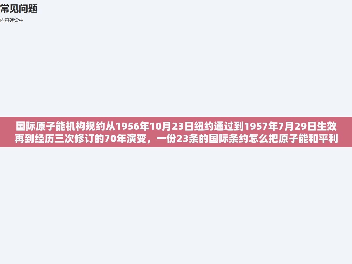 2 - 国际原子能机构规约从1956年10月23日纽约通过到1957年7月29日生效再到经历三次修订的70年演变，一份23条的国际条约怎么把原子能和平利用和安全保障两条主线写进了170多个成员国的法律框架里，跟不扩散核武器条约和核安全公约的区别又在哪 - UC建站系统
