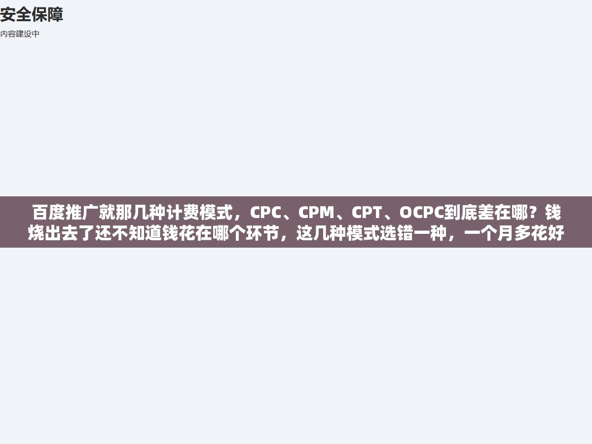 1 - 百度推广就那几种计费模式，CPC、CPM、CPT、OCPC到底差在哪？钱烧出去了还不知道钱花在哪个环节，这几种模式选错一种，一个月多花好几千冤枉钱 - UC建站系统