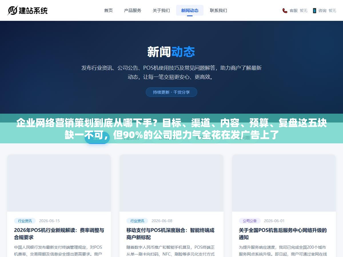1 - 企业网络营销策划到底从哪下手？目标、渠道、内容、预算、复盘这五块缺一不可，但90%的公司把力气全花在发广告上了 - UC建站系统