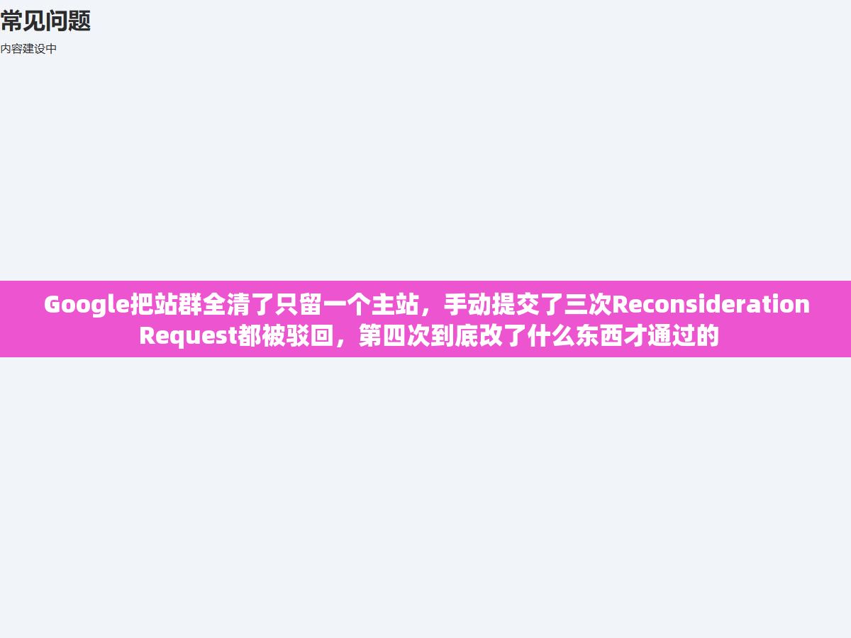 Google把站群全清了只留一个主站,手动提交了三次Reconsideration Request都被驳回,第四次到底改了什么东西才通过的 2 - Google把站群全清了只留一个主站,手动提交了三次Reconsideration Request都被驳回,第四次到底改了什么东西才通过的 - UC建站系统