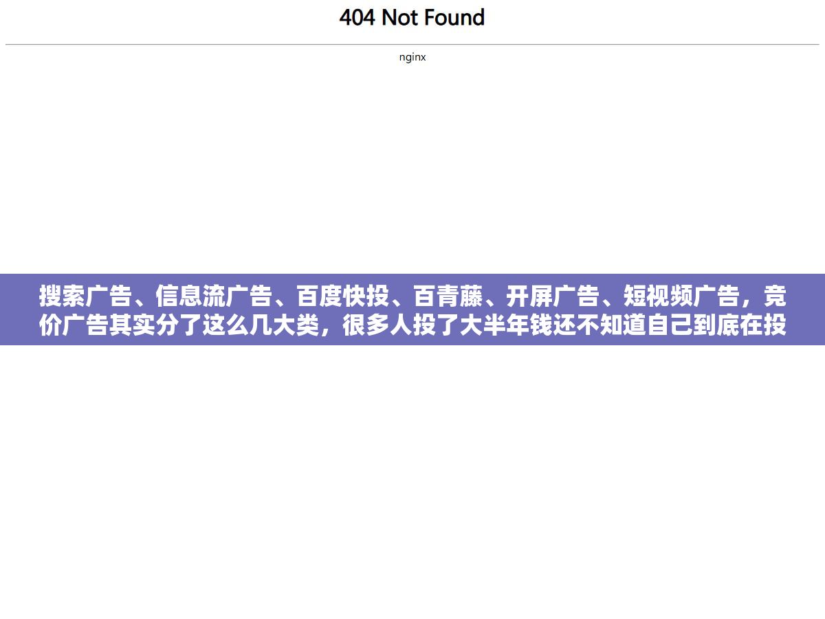 搜索广告、信息流广告、百度快投、百青藤、开屏广告、短视频广告,竞价广告其实分了这么几大类,很多人投了大半年钱还不知道自己到底在投哪一类 1 - 搜索广告、信息流广告、百度快投、百青藤、开屏广告、短视频广告,竞价广告其实分了这么几大类,很多人投了大半年钱还不知道自己到底在投哪一类 - UC建站系统