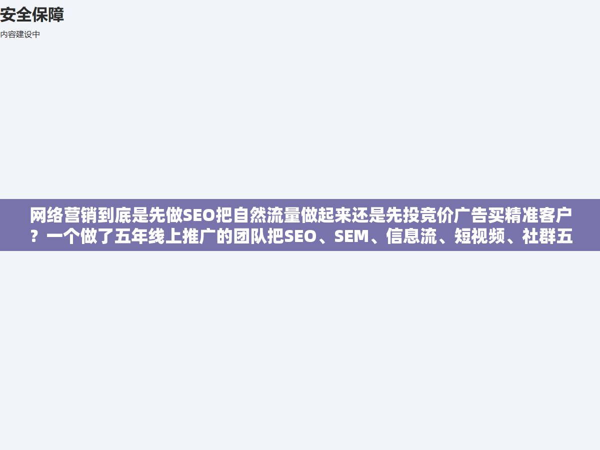 网络营销到底是先做SEO把自然流量做起来还是先投竞价广告买精准客户?一个做了五年线上推广的团队把SEO、SEM、信息流、短视频、社群五个渠道的投产比拉了一张表,不同预算规模的企业选渠道的优先级完全不一样 2 - 网络营销到底是先做SEO把自然流量做起来还是先投竞价广告买精准客户?一个做了五年线上推广的团队把SEO、SEM、信息流、短视频、社群五个渠道的投产比拉了一张表,不同预算规模的企业选渠道的优先级完全不一样 - UC建站系统