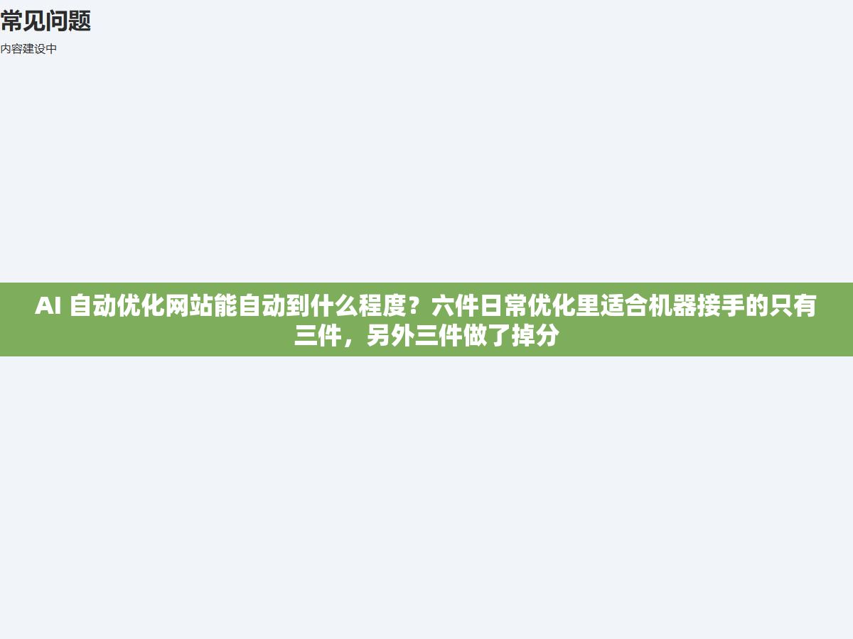 AI 自动优化网站能自动到什么程度?六件日常优化里适合机器接手的只有三件,另外三件做了掉分 2 - AI 自动优化网站能自动到什么程度?六件日常优化里适合机器接手的只有三件,另外三件做了掉分 - UC建站系统