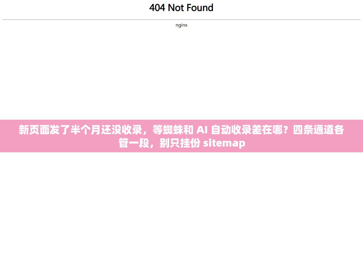 新页面发了半个月还没收录,等蜘蛛和 AI 自动收录差在哪?四条通道各管一段,别只挂份 sitemap 1 - 新页面发了半个月还没收录,等蜘蛛和 AI 自动收录差在哪?四条通道各管一段,别只挂份 sitemap - UC建站系统
